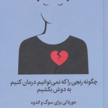 چگونه رنجی را که نمی توانیم درمان کنیم به دوش بکشیم (جورنالی برای سوگ و اندوه)