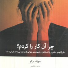 چرا آن کار را کردم؟ (ساز و کارهای دفاعی روان شناختی و شیوه های پنهانی که به زندگی ما شکل می دهند)