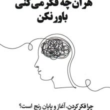 هر آن چه فکر می کنی باور نکن (چرا فکر کردن،آغاز و پایان رنج است؟)