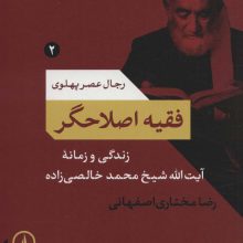 فقیه اصلاحگر؛زندگی و زمانه آیت الله شیخ محمد خالصی زاده (رجال عصر پهلوی 2)