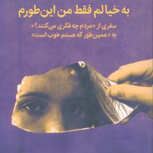 به خیالم فقط من این طورم (سفری از «مردم چه فکری می کنند؟» به «همین طور که هستم خوب است»)