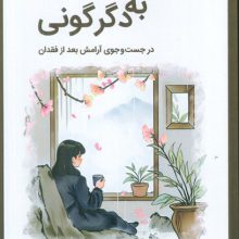 از داغ به دگرگونی (در جستجوی آرامش بعد از فقدان)