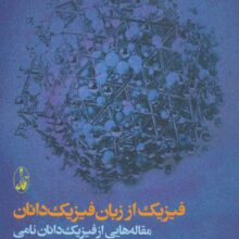 فیزیک از زبان فیزیک دانان (مقاله هایی از فیزیک دانان نامی درباره فیزیک و فیزیک دانان)