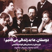 دوستان،ما بد زندگی می کنیم! (گزیده ای از داستان های کوتاه نمایشی)