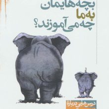 بچه هایمان به ما چه می آموزند؟ (درس هایی درباره لذت زندگی،عشق و هشیاری)